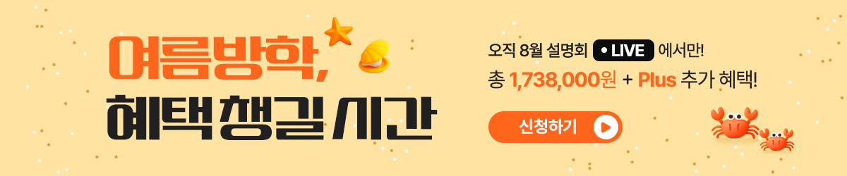 여름방학, 혜택 챙길 시간 오직 8월 설명회 LIVE에서만! 총 1,738,000원 + Plus 추가 혜택! / 신청하기