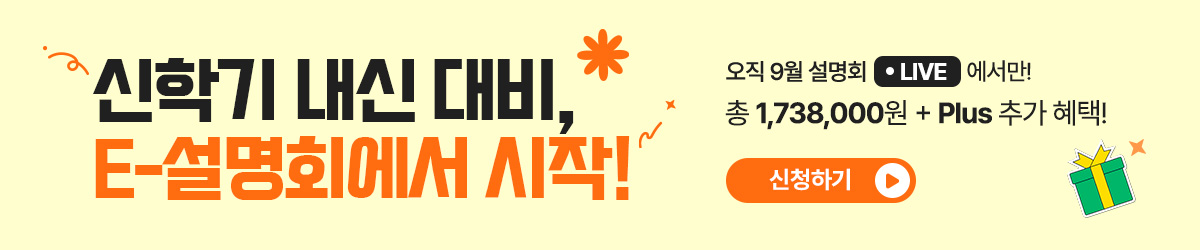 신학기 내신 대비, E-설명회에서 시작! 오직 8월 설명회 LIVE에서만! 총 1,738,000원 + Plus 추가 혜택! / 신청하기