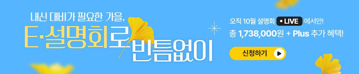 내신 대비가 필요한 가을, E·설명회로 빈틈없이 총 1,738,000원 + Plus 추가 혜택! / 신청하기