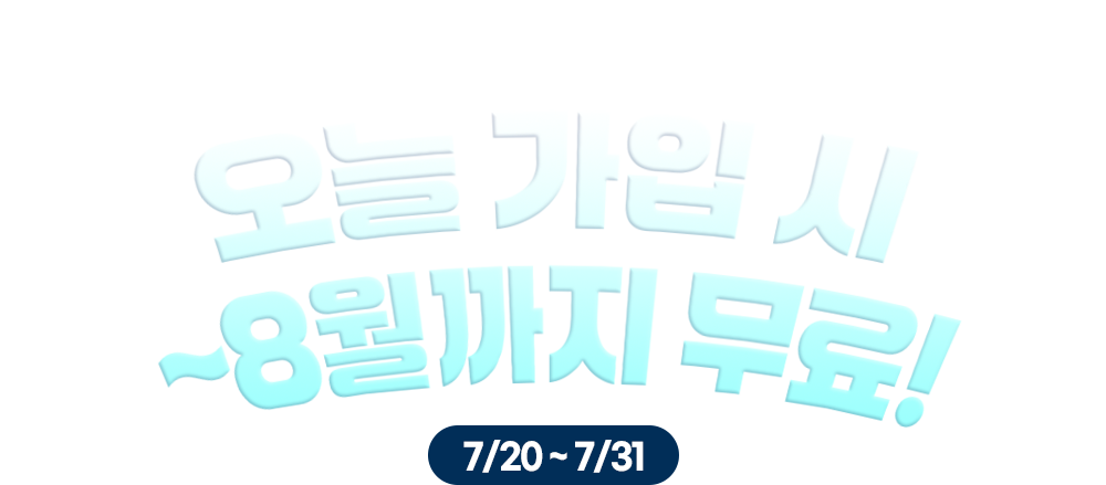 단 2주! 파격적인 가격 혜택 / 오늘 가입 시 ~8월까지 무료! / 7/20 ~ 7/31
